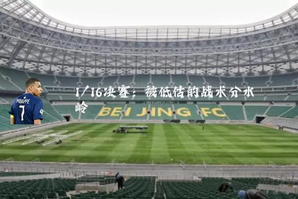 1/16决赛:被低估的战术分水岭