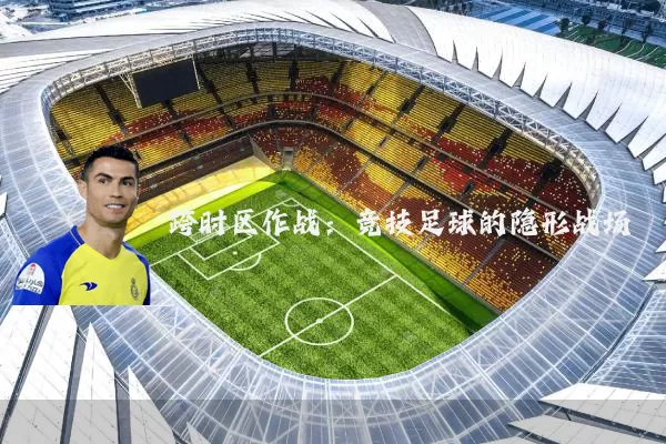 跨时区作战:竞技足球的隐形战场