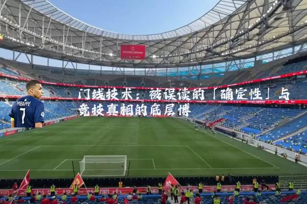 门线技术:被误读的「确定性」与竞技真相的底层博弈