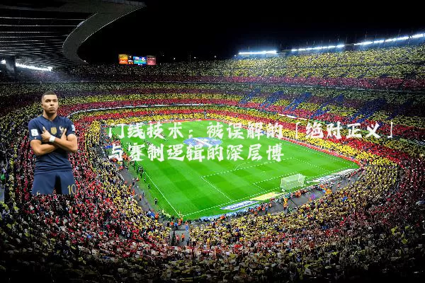 门线技术：被误解的「绝对正义」与赛制逻辑的深层博弈