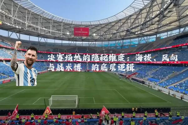 决赛场地的隐秘维度：海拔、风向与战术博弈的底层逻辑