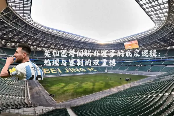 美加墨跨国联办赛事的底层逻辑:地理与赛制的双重博弈