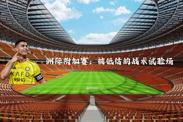 洲际附加赛：被低估的战术试验场