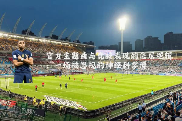 官方主题曲与竞技表现的底层逻辑：一场被忽视的神经科学博弈