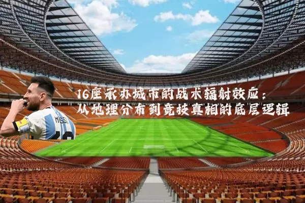 16座承办城市的战术辐射效应:从地理分布到竞技真相的底层逻辑